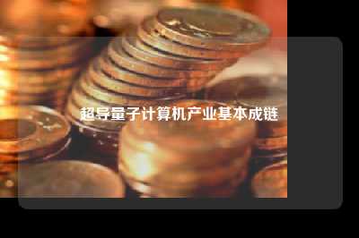 超导量子计算机产业基本成链